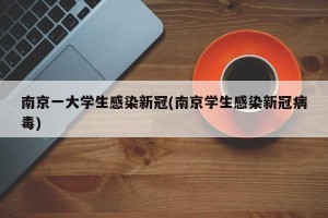 南京一大学生感染新冠(南京学生感染新冠病毒)