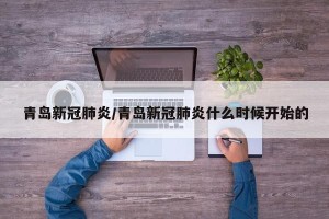 青岛新冠肺炎/青岛新冠肺炎什么时候开始的