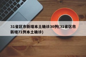 31省区市新增本土确诊30例(31省区市新增71例本土确诊)