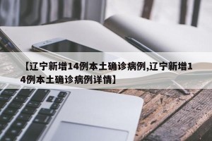 【辽宁新增14例本土确诊病例,辽宁新增14例本土确诊病例详情】