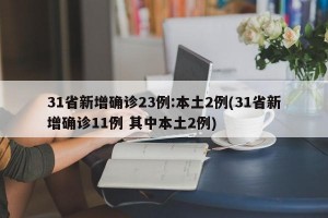 31省新增确诊23例:本土2例(31省新增确诊11例 其中本土2例)