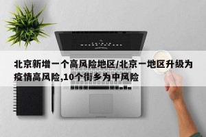 北京新增一个高风险地区/北京一地区升级为疫情高风险,10个街乡为中风险