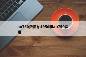 au750费用/pt950和au750费用