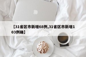 【31省区市新增68例,31省区市新增103例确】
