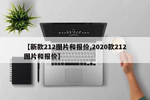 【新款212图片和报价,2020款212图片和报价】