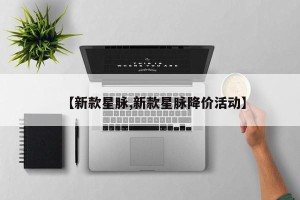 【新款星脉,新款星脉降价活动】