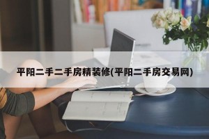平阳二手二手房精装修(平阳二手房交易网)