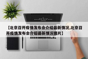 【北京召开疫情发布会介绍最新情况,北京召开疫情发布会介绍最新情况图片】