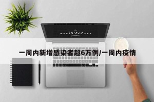 一周内新增感染者超6万例/一周内疫情