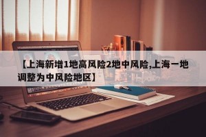 【上海新增1地高风险2地中风险,上海一地调整为中风险地区】