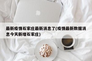 最新疫情石家庄最新消息了(疫情最新数据消息今天新增石家庄)