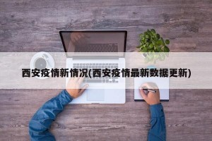 西安疫情新情况(西安疫情最新数据更新)