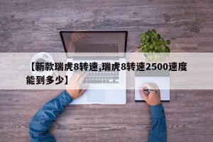 【新款瑞虎8转速,瑞虎8转速2500速度能到多少】