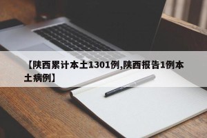 【陕西累计本土1301例,陕西报告1例本土病例】