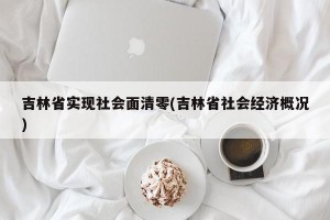 吉林省实现社会面清零(吉林省社会经济概况)