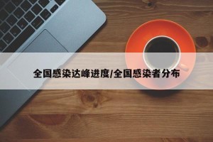 全国感染达峰进度/全国感染者分布
