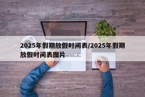 2025年假期放假时间表/2025年假期放假时间表图片