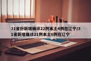 31省份新增确诊22例本土4例在辽宁/31省新增确诊21例本土6例在辽宁