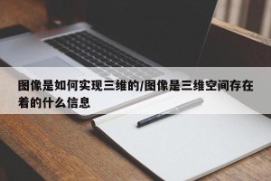 图像是如何实现三维的/图像是三维空间存在着的什么信息
