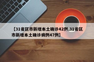【31省区市新增本土确诊42例,31省区市新增本土确诊病例47例】