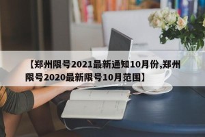 【郑州限号2021最新通知10月份,郑州限号2020最新限号10月范围】