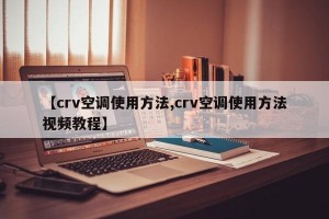 【crv空调使用方法,crv空调使用方法视频教程】