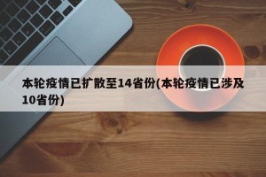 本轮疫情已扩散至14省份(本轮疫情已涉及10省份)