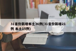 31省份新增本土36例(31省份新增21例 本土15例)
