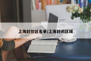 上海封控区名单/上海封闭区域