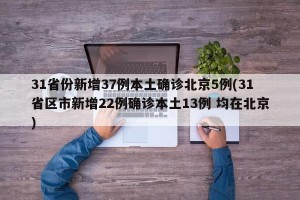 31省份新增37例本土确诊北京5例(31省区市新增22例确诊本土13例 均在北京)
