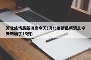 河北疫情最新消息今天(河北疫情最新消息今天新增了15例)
