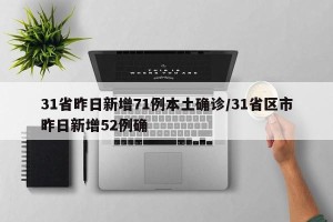 31省昨日新增71例本土确诊/31省区市昨日新增52例确