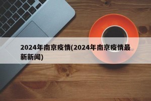 2024年南京疫情(2024年南京疫情最新新闻)