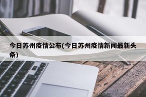 今日苏州疫情公布(今日苏州疫情新闻最新头条)