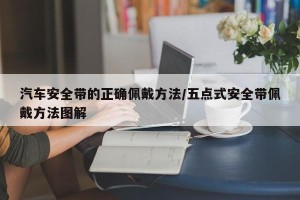 汽车安全带的正确佩戴方法/五点式安全带佩戴方法图解