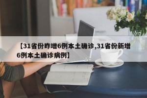 【31省份昨增6例本土确诊,31省份新增6例本土确诊病例】