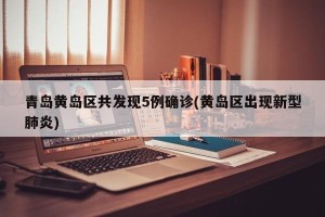 青岛黄岛区共发现5例确诊(黄岛区出现新型肺炎)