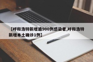 【呼和浩特新增逾900例感染者,呼和浩特新增本土确诊1例】