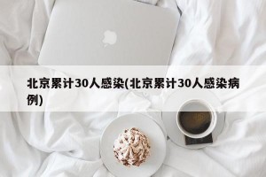 北京累计30人感染(北京累计30人感染病例)
