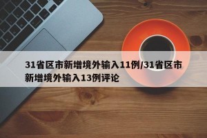 31省区市新增境外输入11例/31省区市新增境外输入13例评论