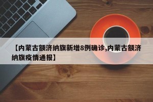 【内蒙古额济纳旗新增8例确诊,内蒙古额济纳旗疫情通报】
