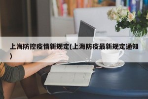 上海防控疫情新规定(上海防疫最新规定通知)