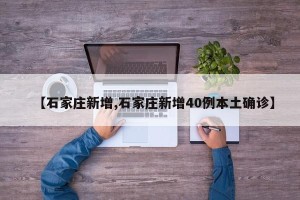 【石家庄新增,石家庄新增40例本土确诊】