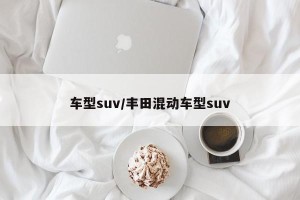 车型suv/丰田混动车型suv
