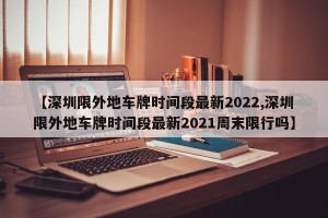 【深圳限外地车牌时间段最新2022,深圳限外地车牌时间段最新2021周末限行吗】