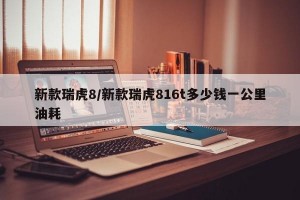新款瑞虎8/新款瑞虎816t多少钱一公里油耗
