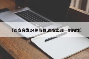 【西安突发24例阳性,西安出现一例阳性】
