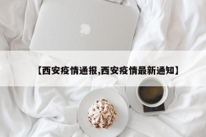 【西安疫情通报,西安疫情最新通知】