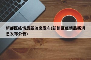 新都区疫情最新消息发布(新都区疫情最新消息发布公告)