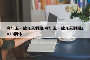 今年五一放几天假期/今年五一放几天假期2023调休